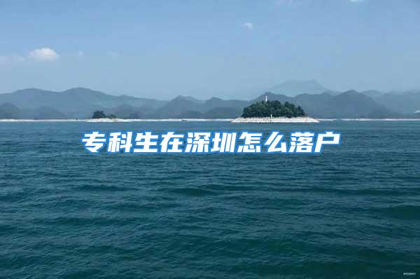 專(zhuān)科生在深圳怎么落戶