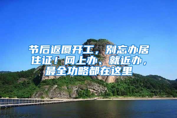 節(jié)后返廈開工，別忘辦居住證！網(wǎng)上辦、就近辦，最全功略都在這里