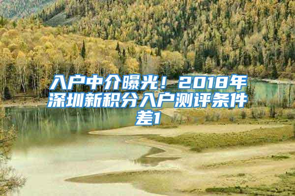 入戶中介曝光！2018年深圳新積分入戶測評條件差1