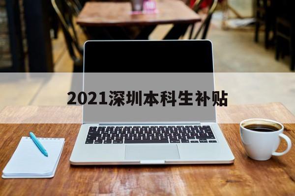 2021深圳本科生補貼(深圳大學(xué)生就業(yè)補貼政策2021) 應(yīng)屆畢業(yè)生入戶深圳