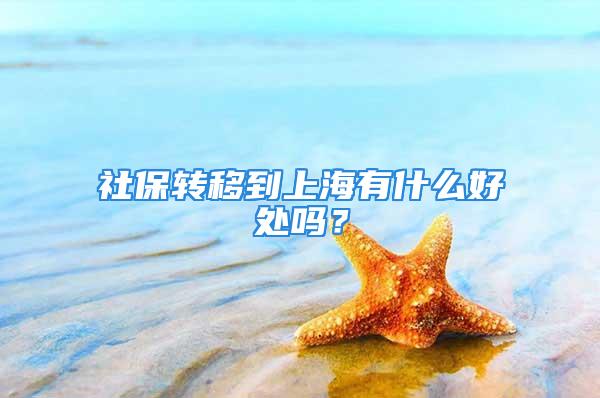 社保轉(zhuǎn)移到上海有什么好處嗎？