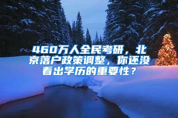 460萬(wàn)人全民考研，北京落戶政策調(diào)整，你還沒看出學(xué)歷的重要性？