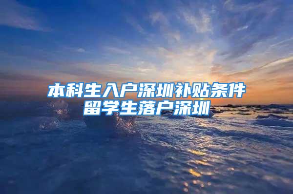 本科生入戶深圳補貼條件留學生落戶深圳