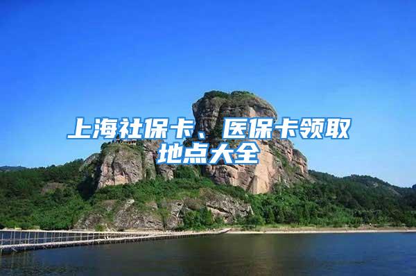 上海社保卡、醫(yī)保卡領取地點大全