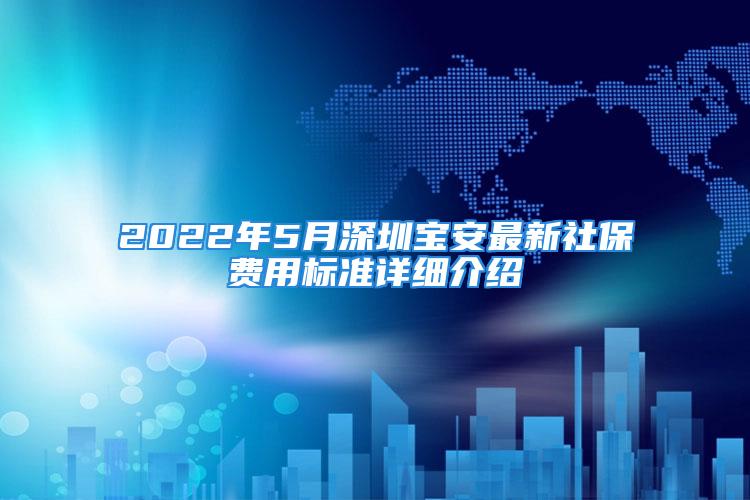 2022年5月深圳寶安最新社保費(fèi)用標(biāo)準(zhǔn)詳細(xì)介紹