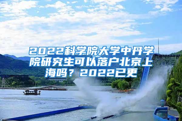 2022科學(xué)院大學(xué)中丹學(xué)院研究生可以落戶北京上海嗎？2022已更