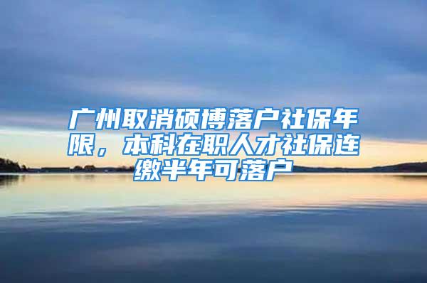 廣州取消碩博落戶社保年限，本科在職人才社保連繳半年可落戶