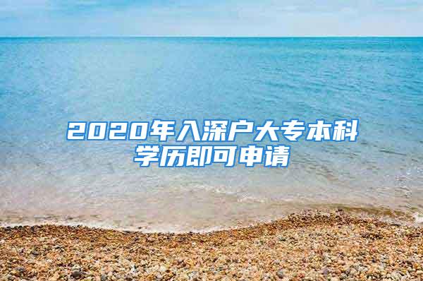 2020年入深戶大專本科學(xué)歷即可申請(qǐng)