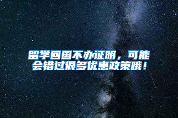 留學回國不辦證明，可能會錯過很多優(yōu)惠政策哦！