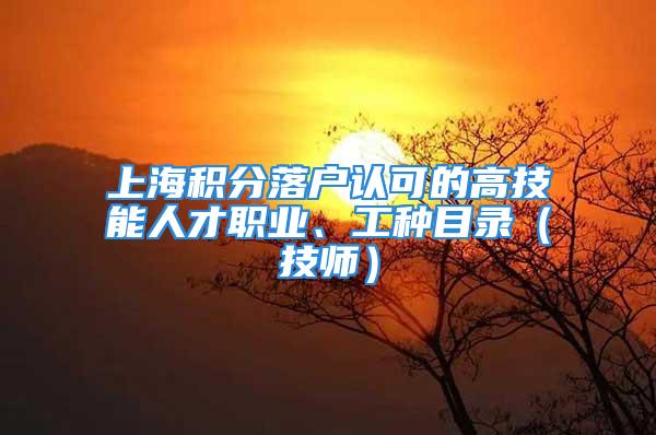 上海積分落戶認可的高技能人才職業(yè)、工種目錄（技師）