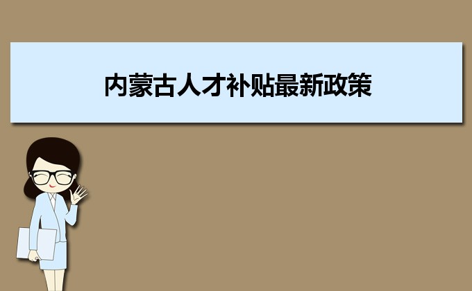 2022年內(nèi)蒙古人才補貼最新政策及人才落戶買房補貼細則