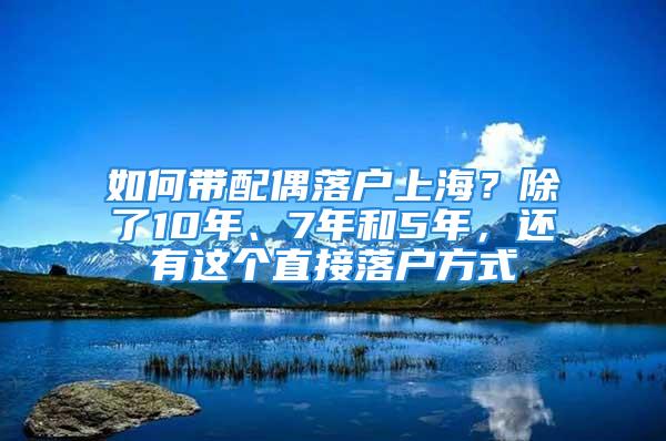 如何帶配偶落戶上海？除了10年、7年和5年，還有這個直接落戶方式