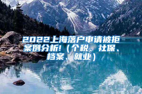 2022上海落戶申請被拒案例分析!（個稅、社保、檔案、就業(yè)）