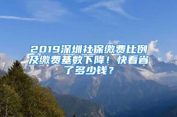 2019深圳社保繳費比例及繳費基數(shù)下降！快看省了多少錢？