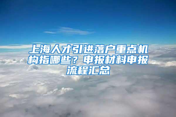 上海人才引進落戶重點機構(gòu)指哪些？申報材料申報流程匯總