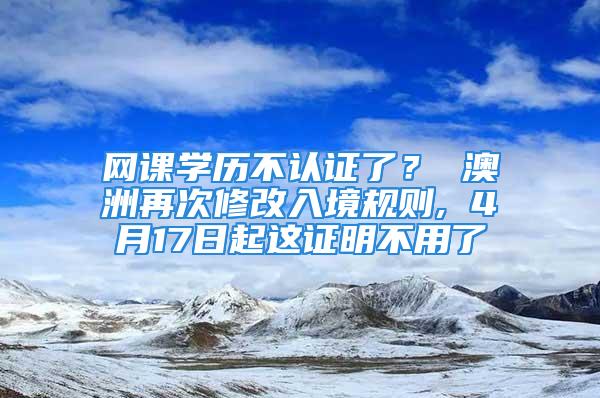 網(wǎng)課學(xué)歷不認證了？ 澳洲再次修改入境規(guī)則, 4月17日起這證明不用了