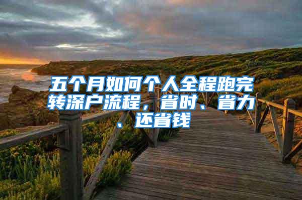 五個(gè)月如何個(gè)人全程跑完轉(zhuǎn)深戶流程，省時(shí)、省力、還省錢