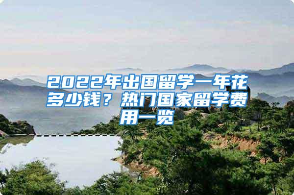 2022年出國留學(xué)一年花多少錢？熱門國家留學(xué)費(fèi)用一覽