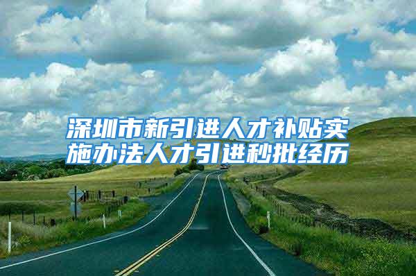 深圳市新引進人才補貼實施辦法人才引進秒批經(jīng)歷