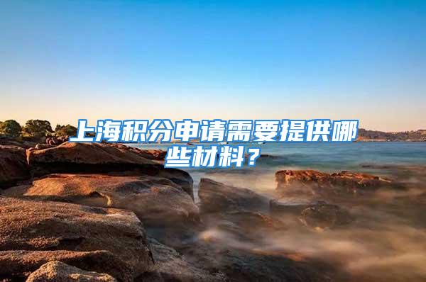 上海積分申請需要提供哪些材料？