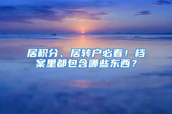 居積分、居轉(zhuǎn)戶必看！檔案里都包含哪些東西？