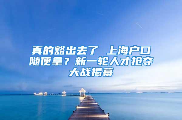 真的豁出去了 上海戶口隨便拿？新一輪人才搶奪大戰(zhàn)揭幕