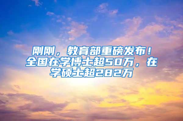 剛剛，教育部重磅發(fā)布！全國在學(xué)博士超50萬，在學(xué)碩士超282萬