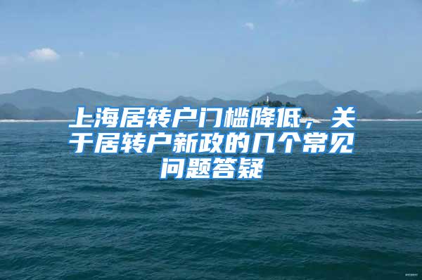 上海居轉戶門檻降低，關于居轉戶新政的幾個常見問題答疑