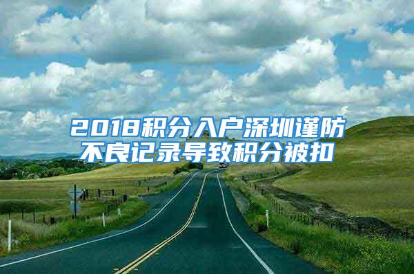 2018積分入戶深圳謹(jǐn)防不良記錄導(dǎo)致積分被扣