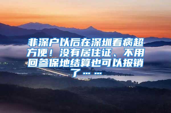 非深戶以后在深圳看病超方便！沒有居住證、不用回參保地結(jié)算也可以報(bào)銷了……