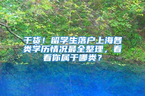 干貨！留學生落戶上海各類學歷情況最全整理，看看你屬于哪類？