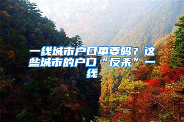 一線城市戶口重要嗎？這些城市的戶口“反殺”一線