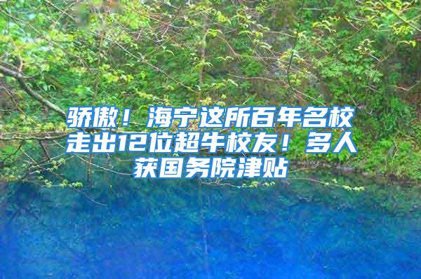 驕傲！海寧這所百年名校走出12位超牛校友！多人獲國務(wù)院津貼