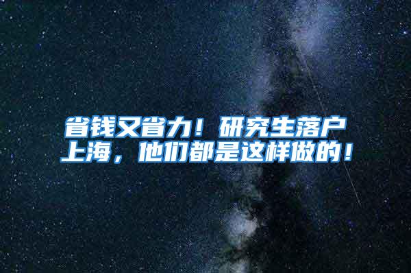 省錢又省力！研究生落戶上海，他們都是這樣做的！