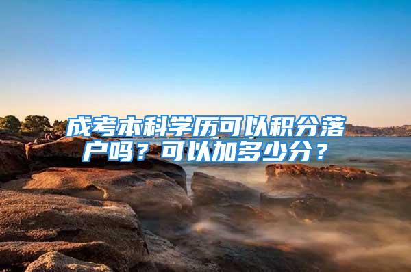 成考本科學(xué)歷可以積分落戶嗎？可以加多少分？