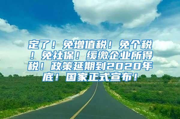 定了！免增值稅！免個(gè)稅！免社保！緩繳企業(yè)所得稅！政策延期到2020年底！國家正式宣布！