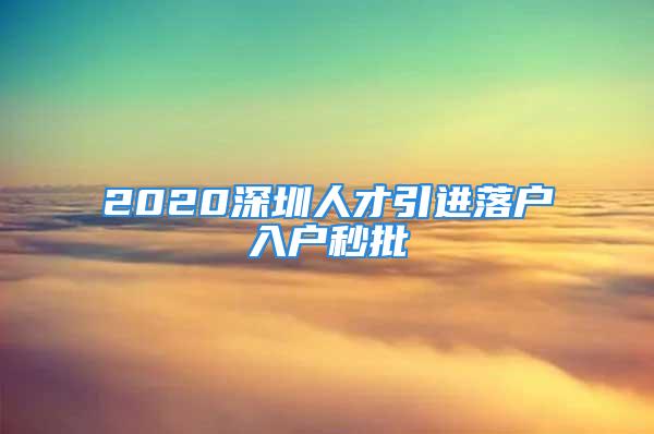 2020深圳人才引進(jìn)落戶入戶秒批