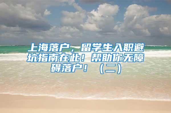 上海落戶，留學(xué)生入職避坑指南在此！幫助你無障礙落戶！（二）