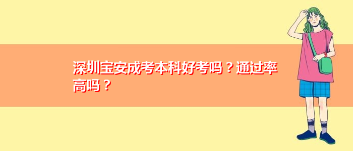 深圳寶安成考本科好考嗎？通過率高嗎？