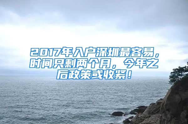 2017年入戶深圳最容易，時間只剩兩個月，今年之后政策或收緊！