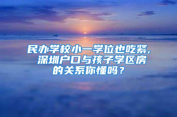 民辦學(xué)校小一學(xué)位也吃緊, 深圳戶口與孩子學(xué)區(qū)房的關(guān)系你懂嗎？