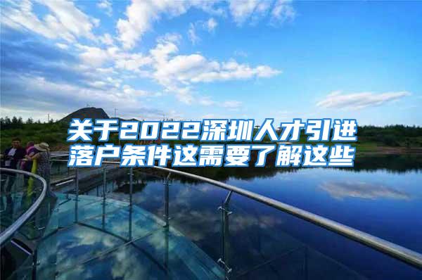 關(guān)于2022深圳人才引進(jìn)落戶條件這需要了解這些