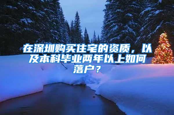 在深圳購買住宅的資質(zhì)，以及本科畢業(yè)兩年以上如何落戶？