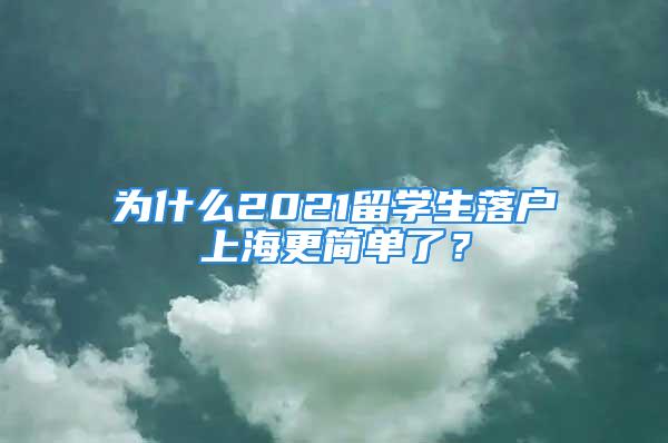 為什么2021留學生落戶上海更簡單了？