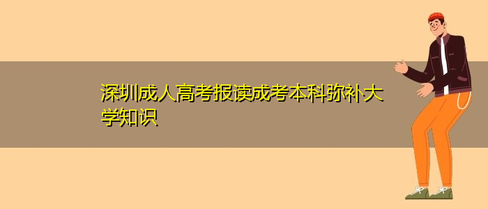 深圳成人高考報讀成考本科彌補大學知識