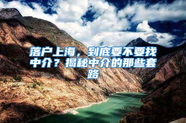 落戶(hù)上海，到底要不要找中介？揭秘中介的那些套路