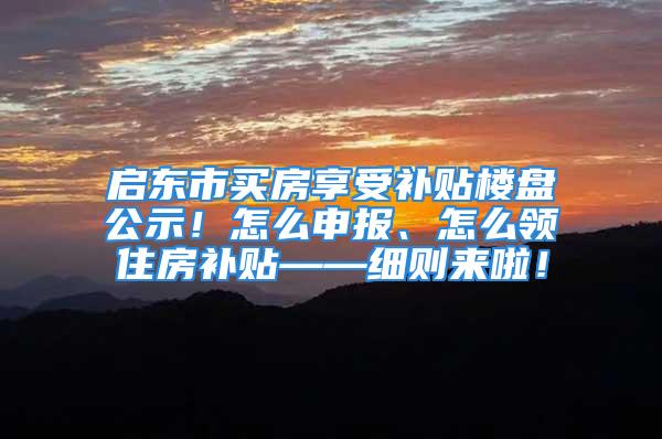 啟東市買房享受補貼樓盤公示！怎么申報、怎么領(lǐng)住房補貼——細則來啦！