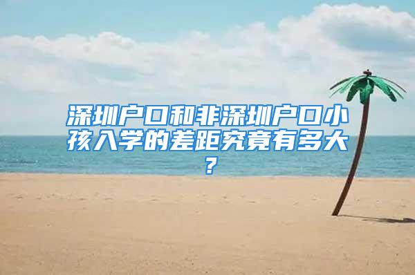 深圳戶口和非深圳戶口小孩入學(xué)的差距究竟有多大？