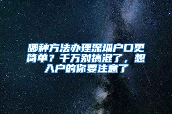 哪種方法辦理深圳戶(hù)口更簡(jiǎn)單？千萬(wàn)別搞混了，想入戶(hù)的你要注意了