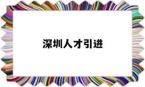 深圳人才引進(深圳人才引進落戶條件2022) 深圳核準入戶